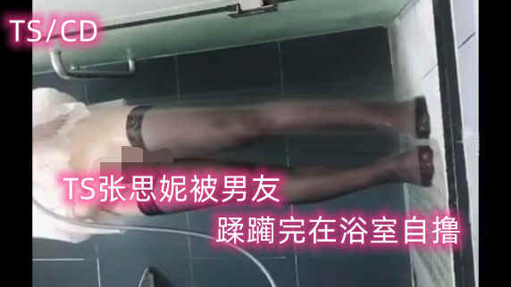 TS张思妮被男友蹂躏完在浴室自撸_在线视频观看